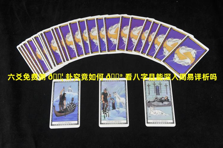 六爻免费测 🐦 卦究竟如何 💮 看八字且能深入周易详析吗